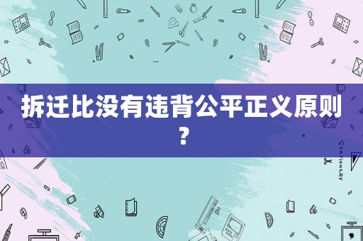 拆遷比沒有違背公平正義原則？