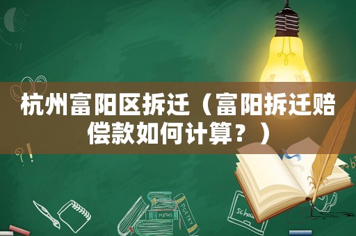 杭州富陽區拆遷（富陽拆遷賠償款如何計算？）