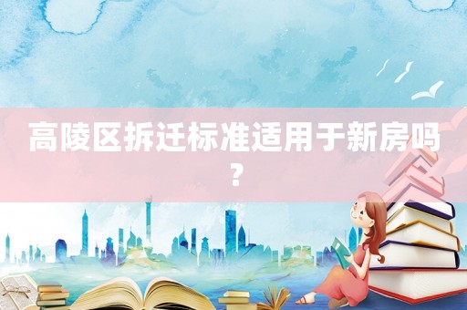 高陵區拆遷標準適用于新房嗎？