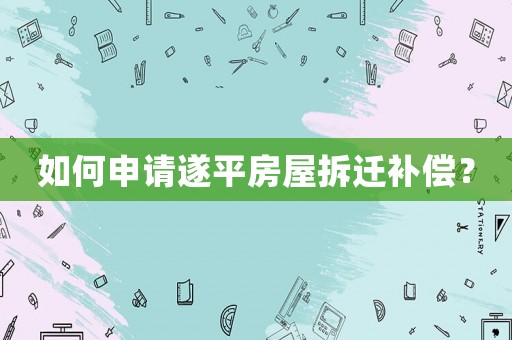 如何申請遂平房屋拆遷補償？