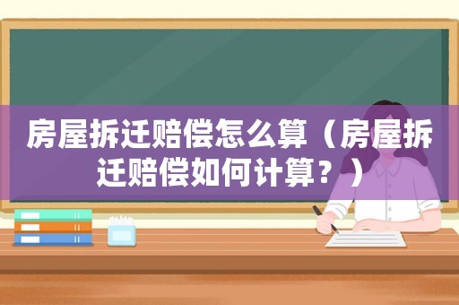 房屋拆遷賠償怎么算（房屋拆遷賠償如何計算？）
