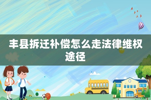 豐縣拆遷補償怎么走法律維權途徑