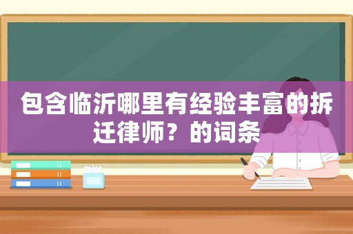 包含臨沂哪里有經驗豐富的拆遷律師？的詞條