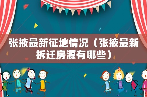 張掖最新征地情況（張掖最新拆遷房源有哪些）