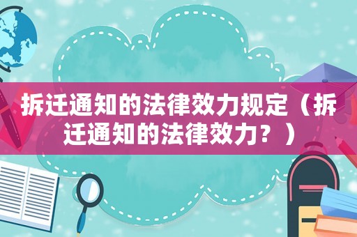 拆遷通知的法律效力規(guī)定（拆遷通知的法律效力？）