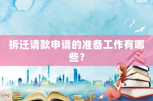 拆遷請款申請的準備工作有哪些？