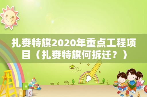扎賚特旗2020年重點工程項目（扎賚特旗何拆遷？）