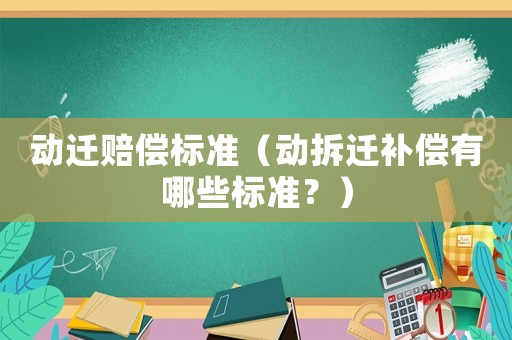 動遷賠償標準（動拆遷補償有哪些標準？）