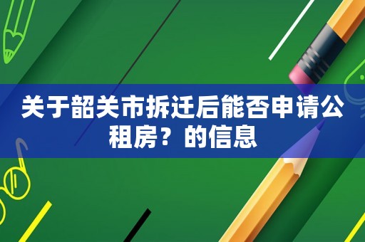 關于韶關市拆遷后能否申請公租房？的信息