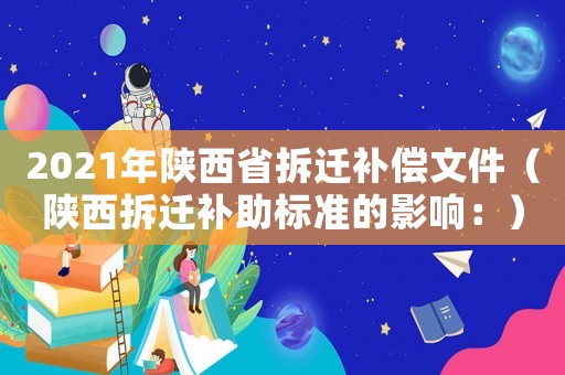 2021年陜西省拆遷補償文件（陜西拆遷補助標準的影響：）