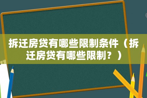 拆遷房貸有哪些限制條件（拆遷房貸有哪些限制？）