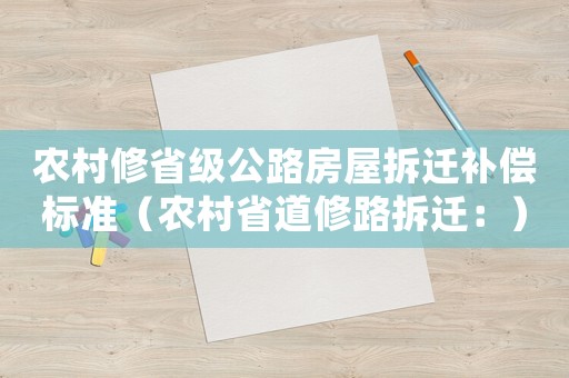 農(nóng)村修省級(jí)公路房屋拆遷補(bǔ)償標(biāo)準(zhǔn)（農(nóng)村省道修路拆遷：）