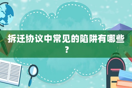 拆遷協議中常見的陷阱有哪些？