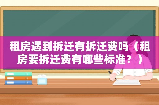 租房遇到拆遷有拆遷費嗎（租房要拆遷費有哪些標準？）