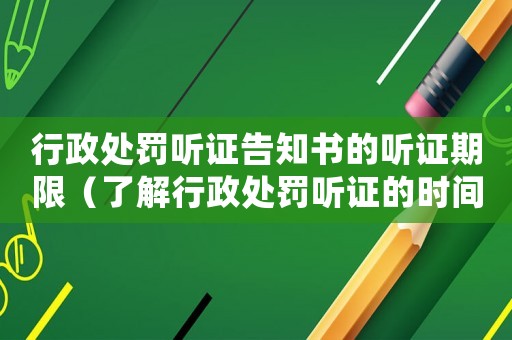 行政處罰聽證告知書的聽證期限（了解行政處罰聽證的時間要求）