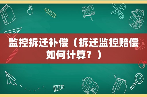 監控拆遷補償（拆遷監控賠償如何計算？）