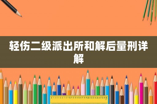 輕傷二級派出所和解后量刑詳解