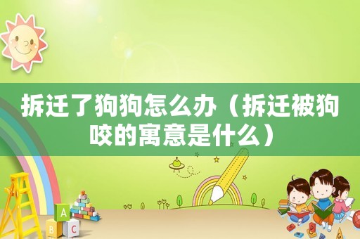 拆遷了狗狗怎么辦（拆遷被狗咬的寓意是什么）