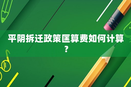 平陰拆遷政策匡算費(fèi)如何計(jì)算？