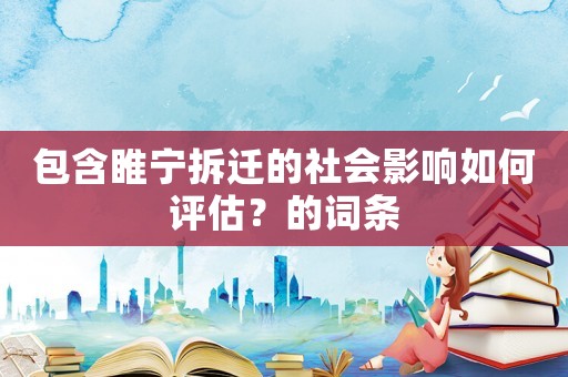 包含睢寧拆遷的社會影響如何評估？的詞條