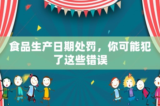 食品生產日期處罰，你可能犯了這些錯誤