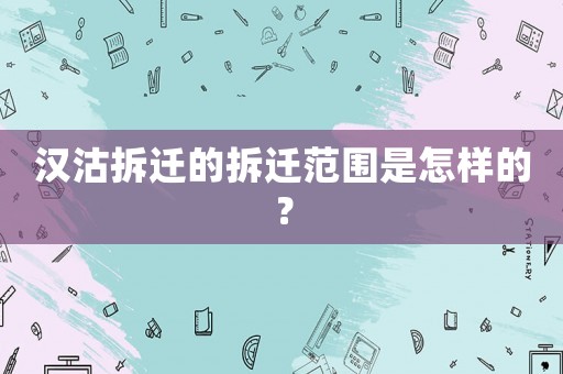 漢沽拆遷的拆遷范圍是怎樣的？