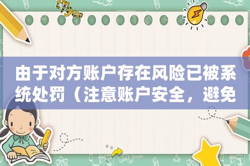 由于對(duì)方賬戶存在風(fēng)險(xiǎn)已被系統(tǒng)處罰（注意賬戶安全，避免違規(guī)操作）