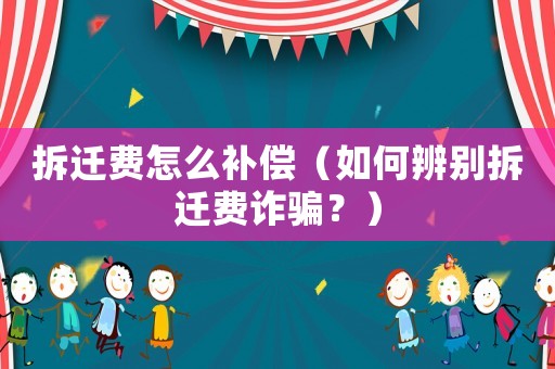拆遷費(fèi)怎么補(bǔ)償（如何辨別拆遷費(fèi)詐騙？）