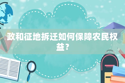 政和征地拆遷如何保障農(nóng)民權(quán)益？