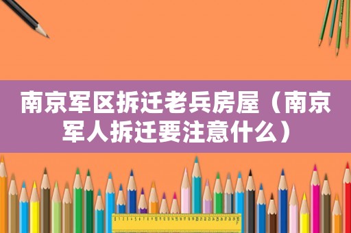 南京軍區拆遷老兵房屋（南京軍人拆遷要注意什么）