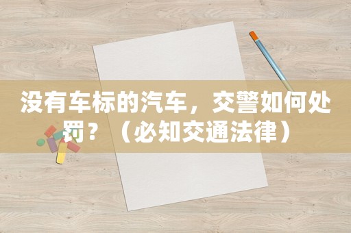 沒有車標的汽車，交警如何處罰？（必知交通法律）