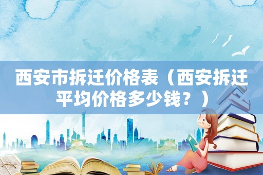 西安市拆遷價格表（西安拆遷平均價格多少錢？）