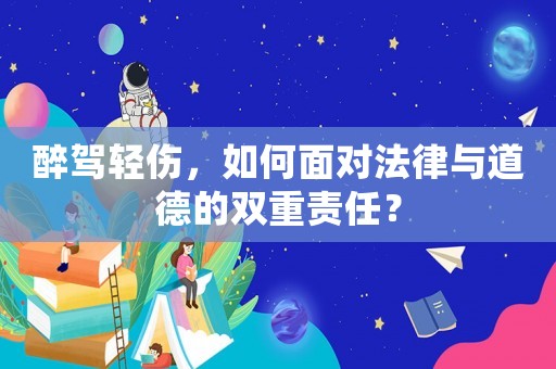 醉駕輕傷，如何面對法律與道德的雙重責任？