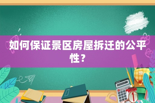 如何保證景區房屋拆遷的公平性？