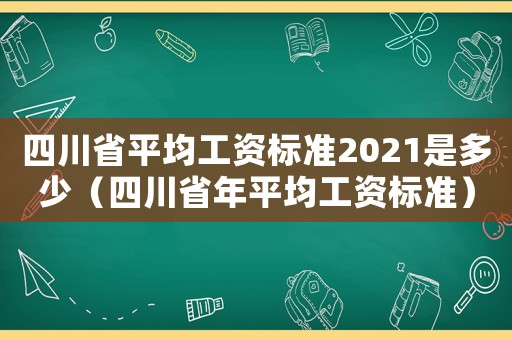 四川省平均工資標(biāo)準(zhǔn)2021是多少（四川省年平均工資標(biāo)準(zhǔn)）