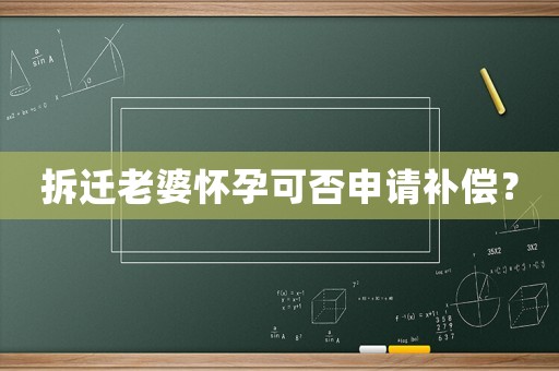 拆遷老婆懷孕可否申請(qǐng)補(bǔ)償？