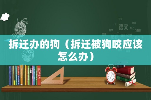 拆遷辦的狗（拆遷被狗咬應該怎么辦）
