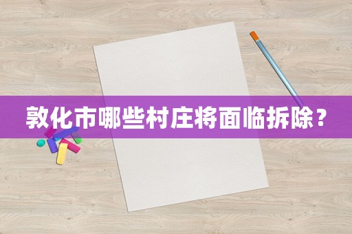 敦化市哪些村莊將面臨拆除？
