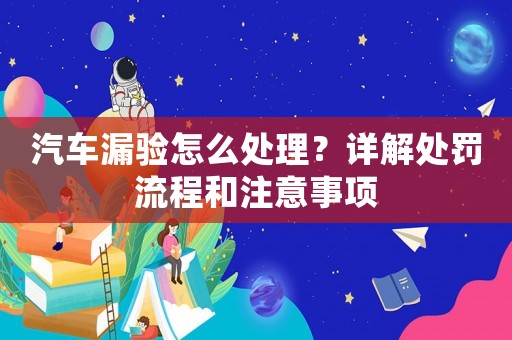 汽車漏驗(yàn)怎么處理？詳解處罰流程和注意事項(xiàng)