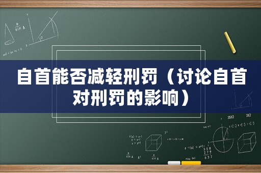 自首能否減輕刑罰（討論自首對刑罰的影響）