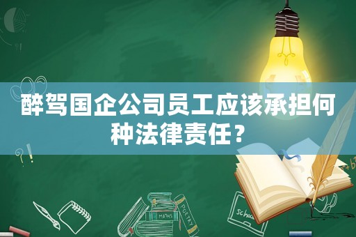 醉駕國企公司員工應該承擔何種法律責任？