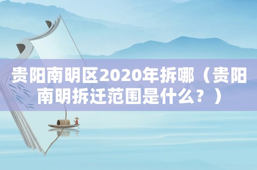 貴陽南明區2020年拆哪（貴陽南明拆遷范圍是什么？）
