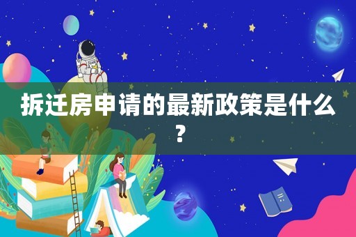 拆遷房申請的最新政策是什么？