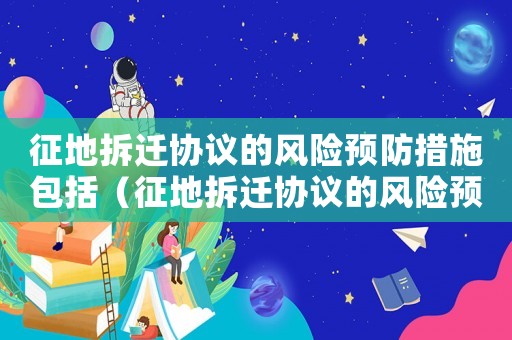 征地拆遷協議的風險預防措施包括（征地拆遷協議的風險預防）