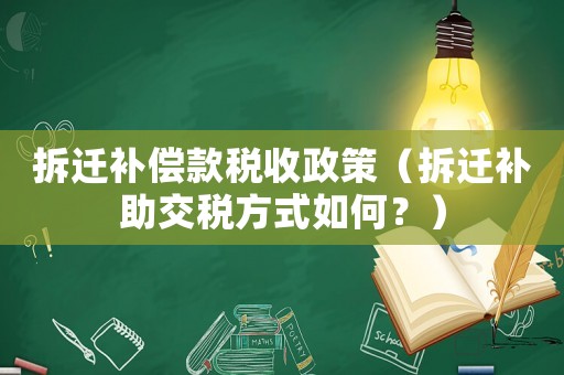 拆遷補償款稅收政策（拆遷補助交稅方式如何？）