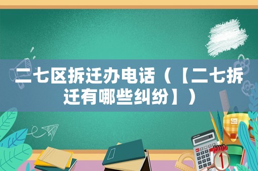 二七區拆遷辦電話（【二七拆遷有哪些糾紛】）