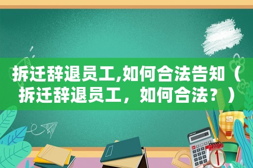 拆遷辭退員工,如何合法告知（拆遷辭退員工，如何合法？）