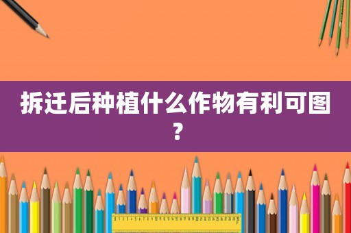 拆遷后種植什么作物有利可圖？