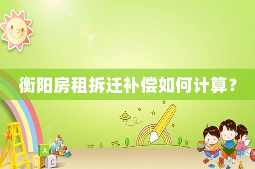 衡陽房租拆遷補償如何計算？