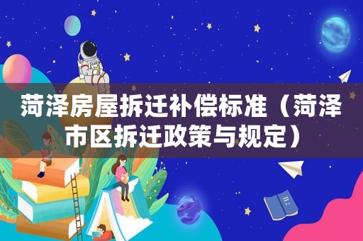 菏澤房屋拆遷補償標準（菏澤市區拆遷政策與規定）